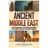 Ancient Middle East: A Captivating Guide to Civilizations and Empires of the Ancient Near East and Ancient Anatolia