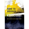How to Divorce a Narcissist: and succeed in the family court