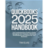 QuickBooks 2025 Handbook: The Comprehensive Guide to Easily Managing Your Finances, Mastering Bookkeeping, and Advancing Your Business