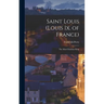 Saint Louis (Louis Ix. of France): The Most Christian King