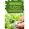 Aquaponics for Beginners: The Best Way with Easy Methods to Create Organic Gardening in the Greenhouse and the Differences Between Aquaponics, H