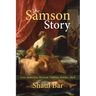 The Samson Story: Love, Seduction, Betrayal, Violence, Riddles, Myth