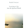 Learning to See Into the Spiritual World: Lectures to the Workers at the Goetheanum