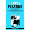 People Pleasing: Practical Guidance to Fix Your Codependency and Stop Being a People Pleasing (How to Start Saying No Set Healthy Bound