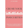 Crush your Insecurities: A radical way to approach modern-aged insecurities, understand them and elevate our self-confidence