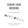 Screw Your Wedding: A Candid Guide to Wedding Planning by a Jaded Event Planner