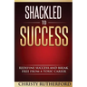Shackled To Success: Redefine success and break free from a toxic career
