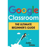 Google Classroom: The Ultimate Beginner's Guide