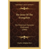 The Jesus Of The Evangelists: His Historical Character Vindicated (1868)