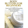 Body Butters For Beginners: Proven Secrets To Making All Natural Body Butters For Rejuvenating And Hydrating Your Skin