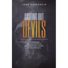 Casting Out Devils: A Handbook For Moving In The Supernatural Power of Deliverance