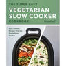 The Super Easy Vegetarian Slow Cooker Cookbook: Easy, Healthy Recipes That Are Ready When You Are