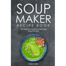Soup Maker Recipe Book: 150 Delicious Healthy and Simple Soup Recipes