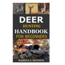 Deer Hunting Handbook for Beginners: Detailed Guide on How to Effectively Hunt Deer & Get the Best Catches Using Amazing Shots & Secrets; Mistakes to