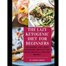 The Lazy Ketogenic Diet for Beginners: The Easiest, Lazy Keto Cookbook: Boycott the Rules and Still Lose the Weight
