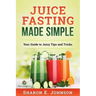 Juice Fasting Made Simple: Your Guide to Juicy Tips and Tricks