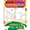 Animals of The Arctic. Arctic Animals Coloring Book for Kids: Wonderful Arctic Animals Coloring Book for Children of All Ages. Polar Bear, Narwhal, Wa