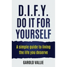 D.I.F.Y. Do It for Yourself: A simple guide to living the life you deserve