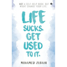 Life Sucks. Get Used To It.: NOT a Self-Help Book. But Might Change your Life.