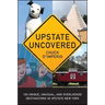 Upstate Uncovered: 100 Unique, Unusual, and Overlooked Destinations in Upstate New York