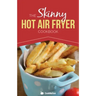 The Skinny Hot Air Fryer Cookbook: Delicious & Simple Meals for Your Hot Air Fryer: Discover the Healthier Way to Fry.