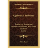 Algebraical Problems: Producing Simple And Quadratic Equations, With Their Solutions (1841)