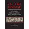 Victory Disease: How Great Nations, Armies and Companies Fail