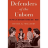 Defenders of the Unborn: The Pro-Life Movement Before Roe V. Wade