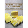 DIY Hot And Cold Soap Recipes: How To Make At Home And Sell Them: Cold Process Vs. Hot Process Soap