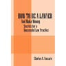 How to be a Lawyer: And make money: Secrets for a Successful Law Practice