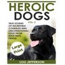 Heroic Dogs Volume 2 ***Large Print Edition***: True Stories of Incredible Courage and Unconditional Love from Man's Best Friend