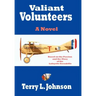 Valiant Volunteers: A Novel Based on the Passion and the Glory of the Lafayette Escadrille