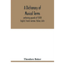 A dictionary of musical terms, containing upwards of 9,000 English, French, German, Italian, Latin, and Greek words and phrases used in the art and sc