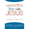 Marketing Like Jesus: 25 Strategies to Change the World