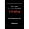 How to Make a Boring Subject Interesting: 52 Ways Even a Nerd Can Be Heard