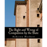 The Right and Wrong of Compulsion by the State (Large Print Edition): A Statement of the Moral Principles of the Party of Individual Liberty, and the
