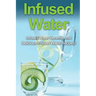 Infused Water: Infused water benefits, and delicious infused water recipes!