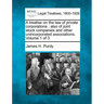 A treatise on the law of private corporations: also of joint stock companies and other unincorporated associations. Volume 1 of 3