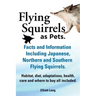 Flying Squirrels as Pets. Facts and Information. Including Japanese, Northern and Southern Flying Squirrels. Habitat, Diet, Adaptations, Health, Care