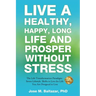 Live a Healthy, Happy, Long Life and Prosper Without Stress: The Life Transformation Paradigm: Seven Lifestyle Shifts to Live the Life You are Designe