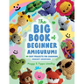The Big Book of Beginner Amigurumi: 60 Easy Projects for Charming Crochet Creations