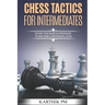 Chess Tactics for Intermediates: Know the basics stronger to become a better player!