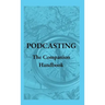 Podcasting - The Companion Handbook: A Guide to Producing and Publishing Your Podcast