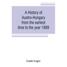 A history of Austro-Hungary from the earliest time to the year 1889