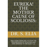 Eureka! the Mother Cause of Scoliosis: And Home Exercises to Stop the Progression of Scoliosis and Even Reverse It! for Ages 1-22