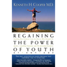 Regaining the Power of Youth at Any Age: Startling New Evidence from the Doctor Who Brought Us Aerobics, Controlling Cholesterol and the Antioxidant R