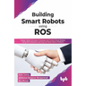 Building Smart Robots Using Ros: Design, Build, Simulate, Prototype and Control Smart Robots Using Ros, Machine Learning and React Native Platform