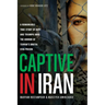 Captive in Iran: A Remarkable True Story of Hope and Triumph Amid the Horror of Tehran's Brutal Evin Prison