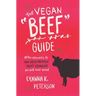 The Vegan "Beef" Guide: All the Answers to Win Every Argument About Veganism You Will Ever Need