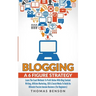 Blogging: A 6 Figure Strategy: Learn The Exact Methods To Profit Online With Blog Content Writing, Affiliate Marketing, SEO & Social Media To Build An